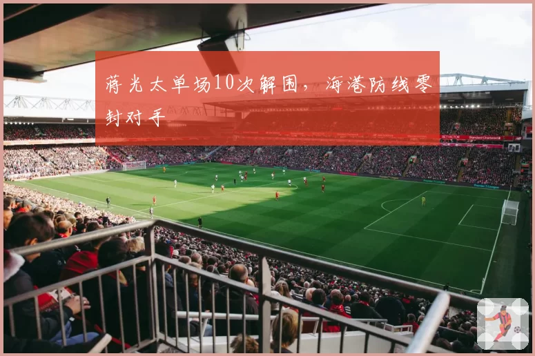 蒋光太单场10次解围，海港防线零封对手