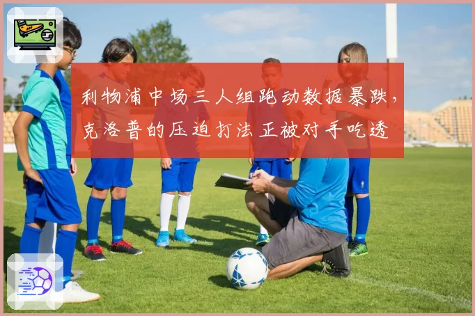 利物浦中场三人组跑动数据暴跌,克洛普的压迫打法正被对手吃透