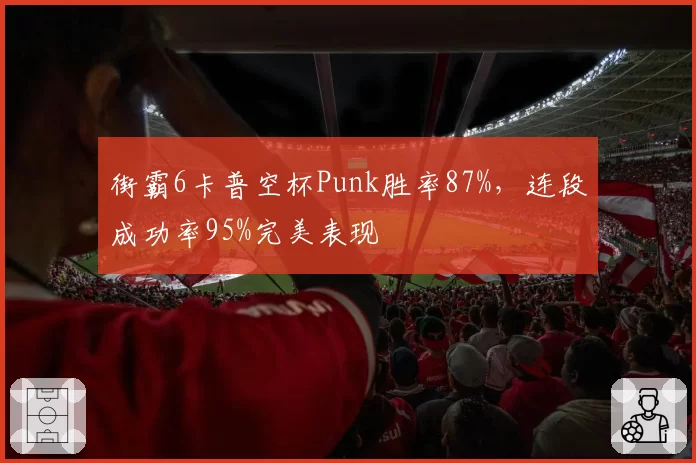 街霸6卡普空杯Punk胜率87%，连段成功率95%完美表现