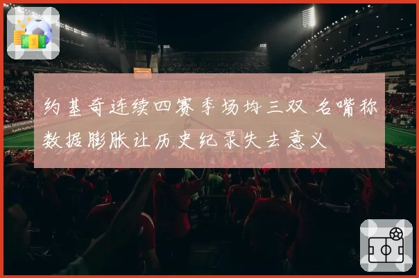 约基奇连续四赛季场均三双 名嘴称数据膨胀让历史纪录失去意义