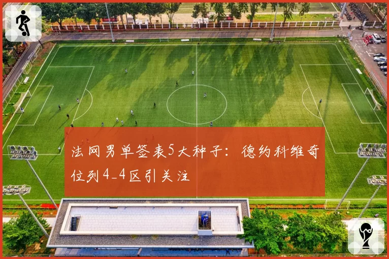 法网男单签表5大种子：德约科维奇位列4_4区引关注