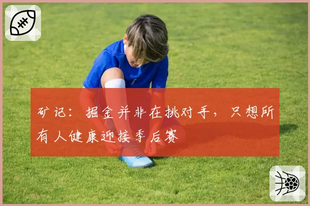 矿记：掘金并非在挑对手，只想所有人健康迎接季后赛