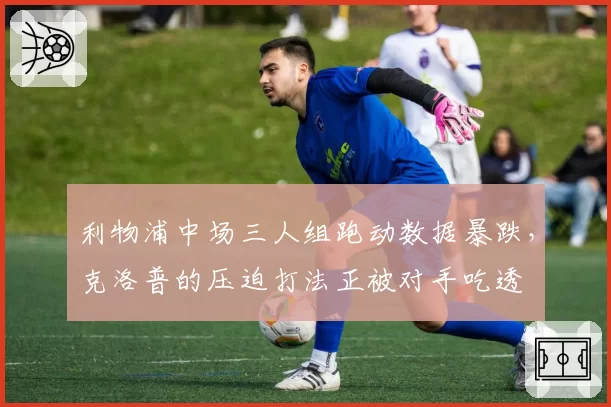 利物浦中场三人组跑动数据暴跌，克洛普的压迫打法正被对手吃透