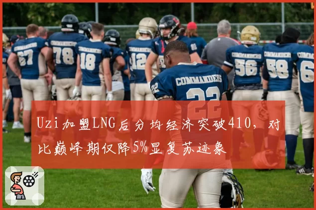 Uzi加盟LNG后分均经济突破410，对比巅峰期仅降5%显复苏迹象