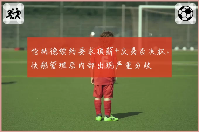 伦纳德续约要求顶薪+交易否决权，快船管理层内部出现严重分歧