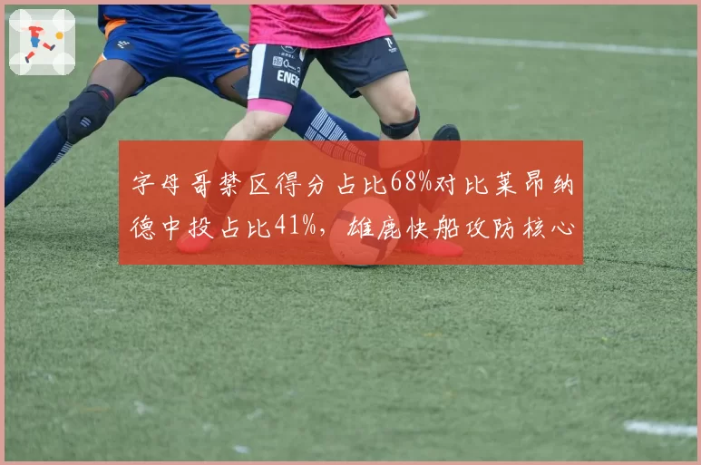 字母哥禁区得分占比68%对比莱昂纳德中投占比41%，雄鹿快船攻防核心战术博弈