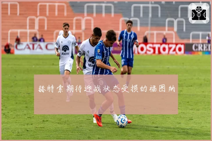 赫特索期待迎战状态受损的福图纳