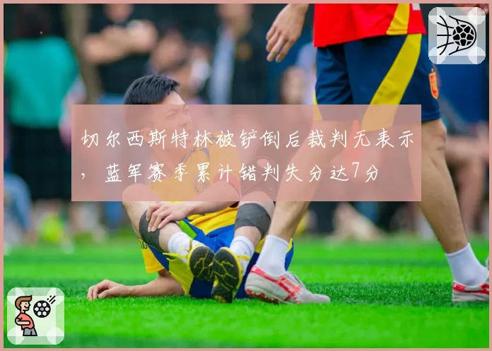 切尔西斯特林被铲倒后裁判无表示，蓝军赛季累计错判失分达7分