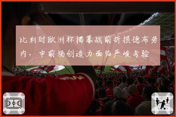 比利时欧洲杯揭幕战前折损德布劳内，中前场创造力面临严峻考验