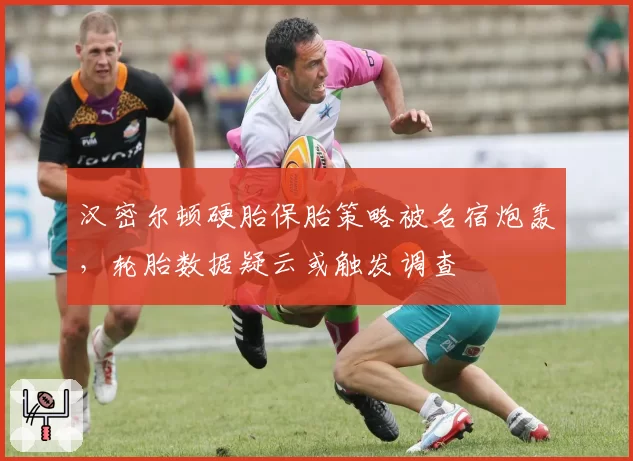 汉密尔顿硬胎保胎策略被名宿炮轰，轮胎数据疑云或触发调查
