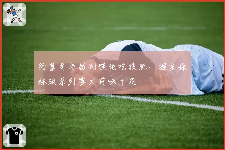 约基奇与裁判理论吃技犯，掘金森林狼系列赛火药味十足