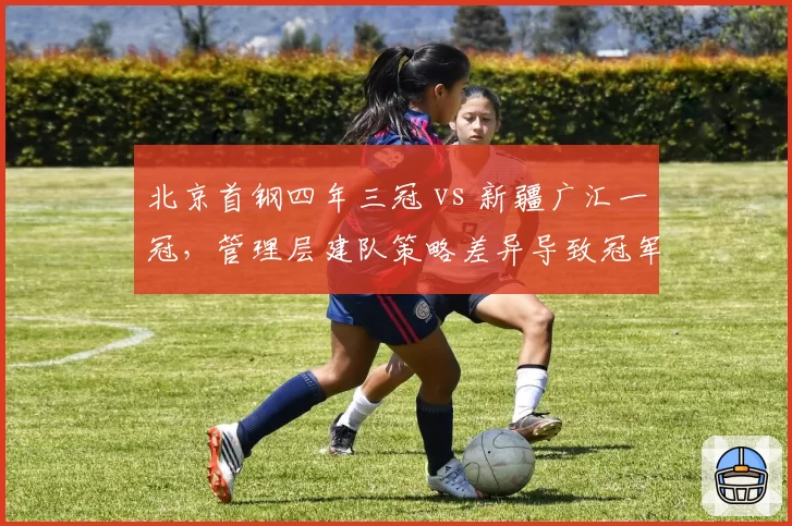 北京首钢四年三冠 vs 新疆广汇一冠，管理层建队策略差异导致冠军数悬殊
