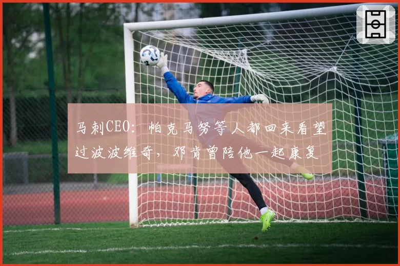 马刺CEO：帕克马努等人都回来看望过波波维奇，邓肯曾陪他一起康复