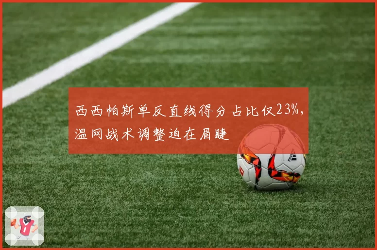 西西帕斯单反直线得分占比仅23%，温网战术调整迫在眉睫