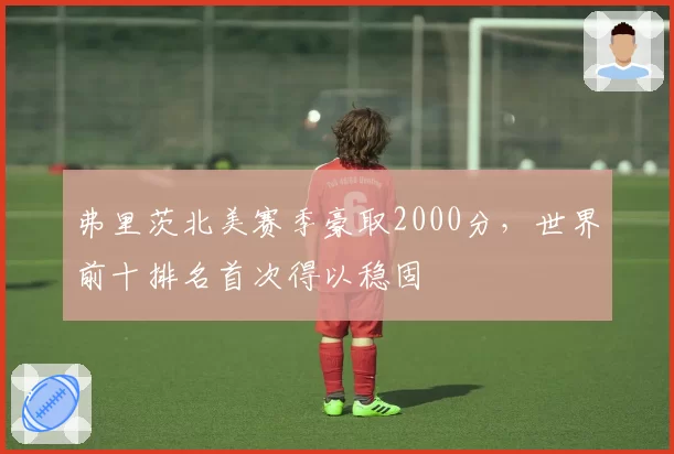 弗里茨北美赛季豪取2000分,世界前十排名首次得以稳固