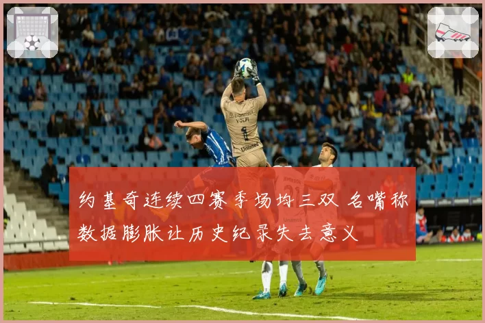 约基奇连续四赛季场均三双 名嘴称数据膨胀让历史纪录失去意义