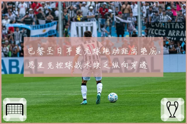 巴黎圣日耳曼无球跑动距离垫底，恩里克控球战术缺乏纵向穿透