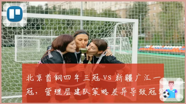北京首钢四年三冠 vs 新疆广汇一冠，管理层建队策略差异导致冠军数悬殊